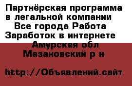 Партнёрская программа в легальной компании  - Все города Работа » Заработок в интернете   . Амурская обл.,Мазановский р-н